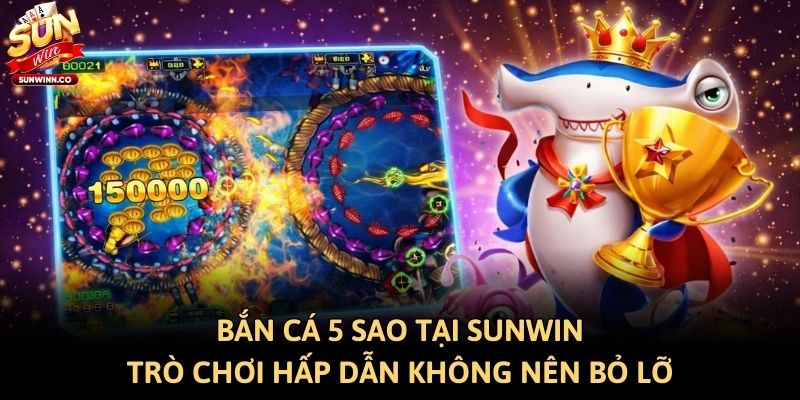 Bắn Cá 5 Sao Tại Sunwin - Trò Chơi Hấp Dẫn Không Nên Bỏ Lỡ