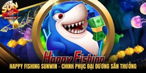 Happy Fishing Sunwin - Chinh Phục Đại Dương Săn Thưởng