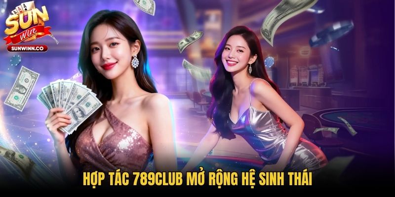 Hợp tác 789Club mở rộng hệ sinh thái