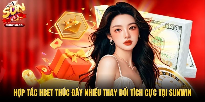 Hợp tác Hbet thúc đẩy nhiều thay đổi tích cực tại Sunwin