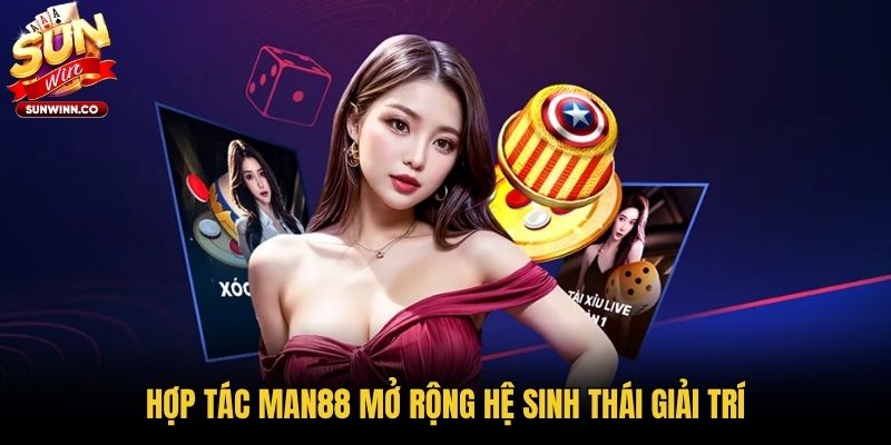 Hợp tác Man88 mở rộng hệ sinh thái giải trí