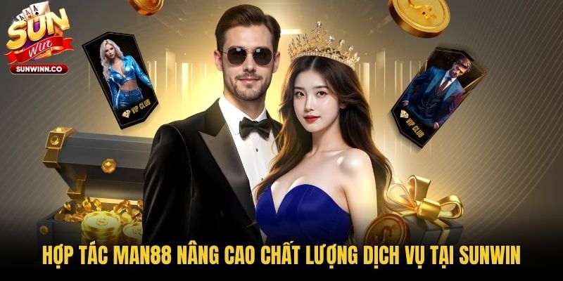 Hợp tác Man88 nâng cao chất lượng dịch vụ tại Sunwin