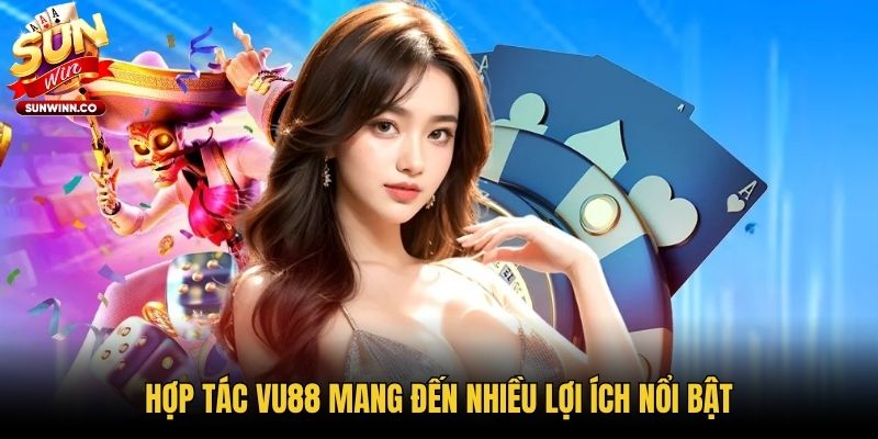 Hợp tác VU88 mang đến nhiều lợi ích nổi bật