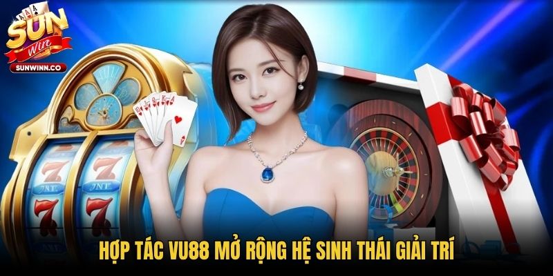Hợp tác VU88 mở rộng hệ sinh thái giải trí