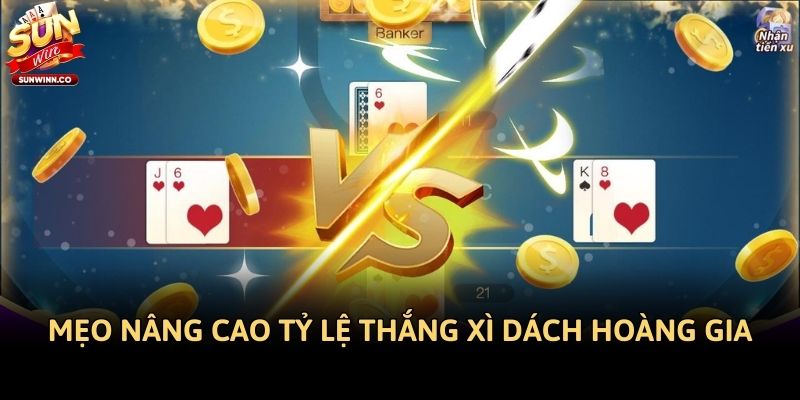 Mẹo nâng cao tỷ lệ thắng Xì Dách Hoàng Gia