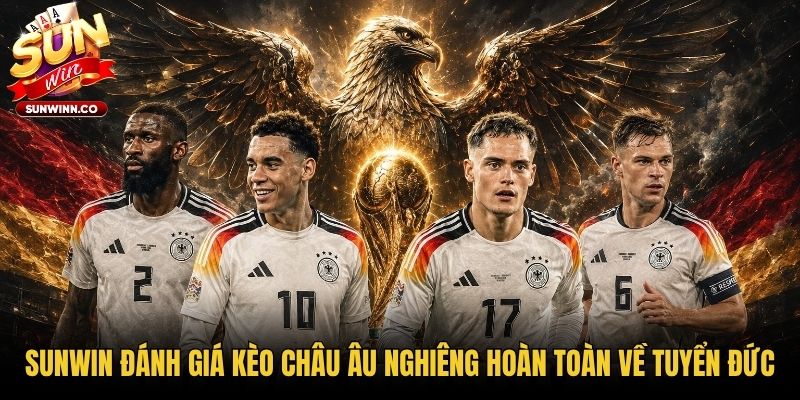 Sunwin đánh giá kèo châu Âu nghiêng hoàn toàn về tuyển Đức