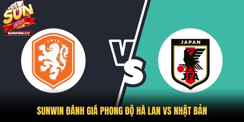 Sunwin đánh giá phong độ Hà Lan vs Nhật Bản