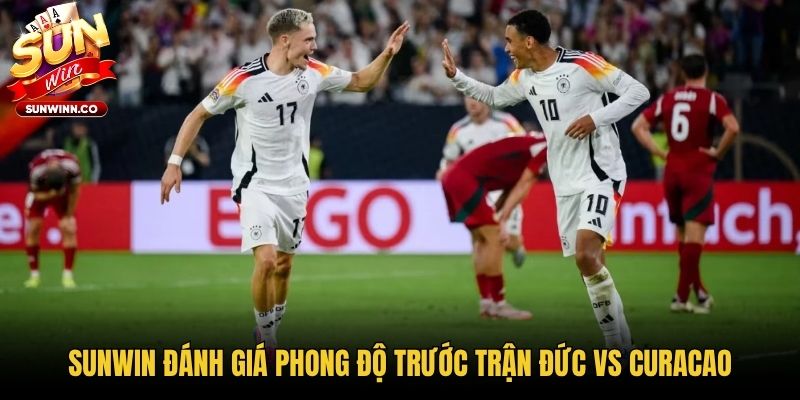 Sunwin đánh giá phong độ trước trận Đức vs Curacao