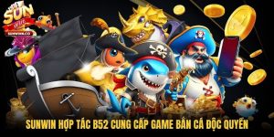 Sunwin Hợp Tác B52 Cung Cấp Game Bắn Cá Độc Quyền
