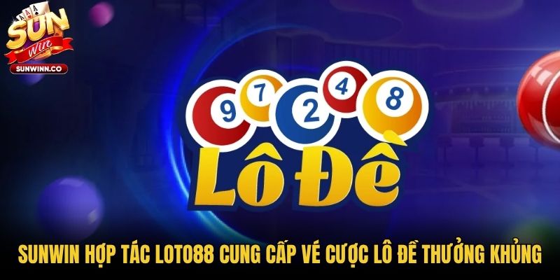 Sunwin Hợp Tác Loto88 Cung Cấp Vé Cược Lô Đề Thưởng Khủng