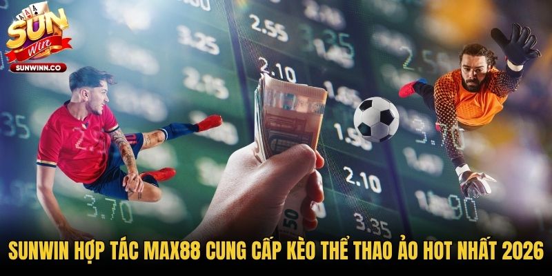Sunwin Hợp Tác Max88 Cung Cấp Kèo Thể Thao Ảo Hot Nhất 2026