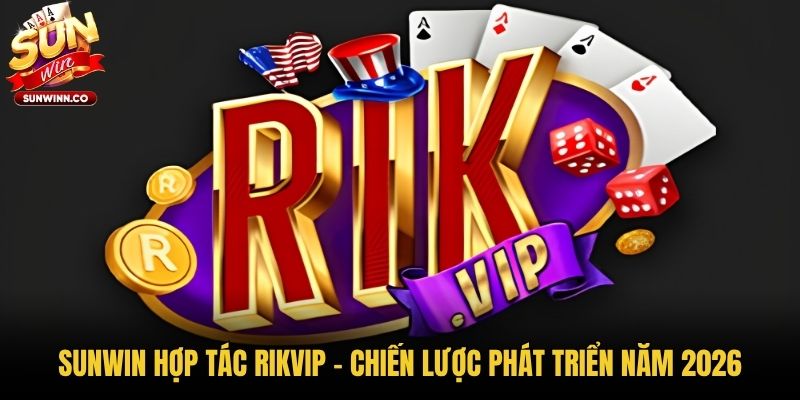 Sunwin Hợp Tác Rikvip - Chiến Lược Phát Triển Năm 2026