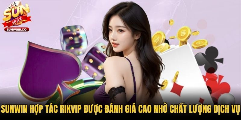 Sunwin hợp tác Rikvip được đánh giá cao nhờ chất lượng dịch vụ