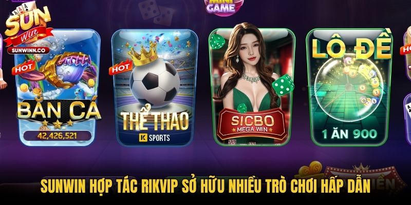 Sunwin hợp tác Rikvip sở hữu nhiều trò chơi hấp dẫn