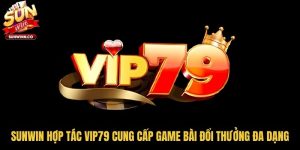 Sunwin Hợp Tác Vip79 Cung Cấp Game Bài Đổi Thưởng Đa Dạng