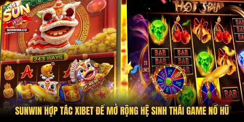 Sunwin hợp tác Xibet để mở rộng hệ sinh thái game nổ hũ