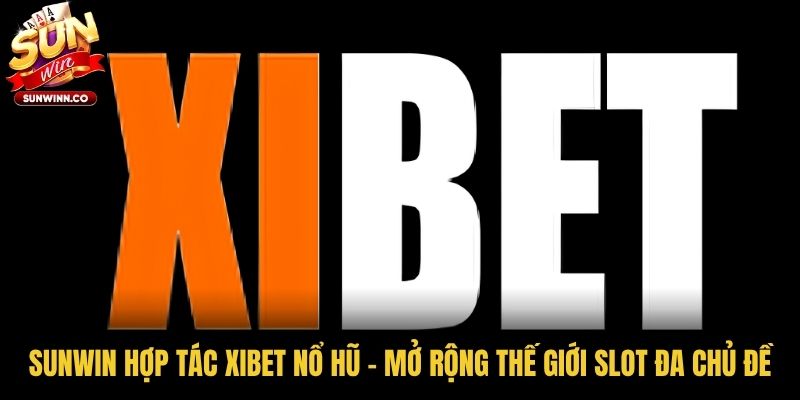 Sunwin Hợp Tác Xibet Nổ Hũ - Mở Rộng Thế Giới Slot Đa Chủ Đề