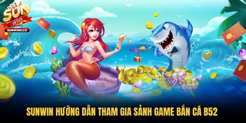 Sunwin hướng dẫn tham gia sảnh game bắn cá B52 