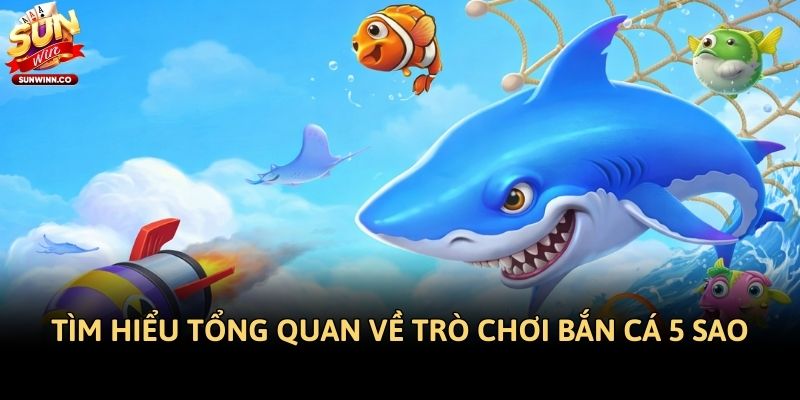 Tìm hiểu tổng quan về trò chơi bắn cá 5 Sao