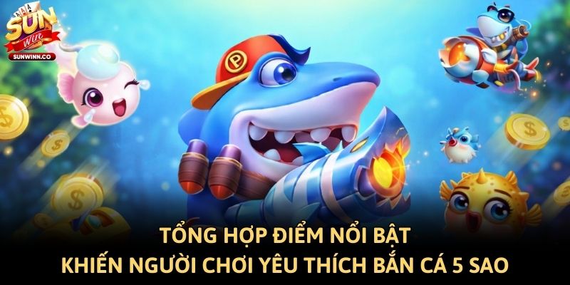 Tổng hợp điểm nổi bật khiến người chơi yêu thích bắn cá 5 Sao