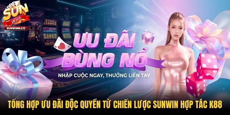 Tổng hợp ưu đãi độc quyền từ chiến lược Sunwin hợp tác K88
